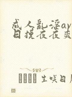 成人乱淫av日日摸夜夜爽