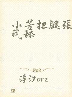 小芳把腿张开让我舔