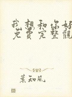 我想和你好好的免费完整观看