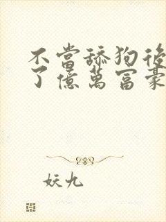 不当舔狗后我成了亿万富豪免费动漫