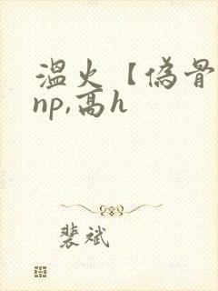 温火【伪骨科,np,高h
