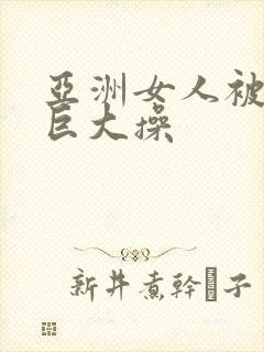 亚洲女人被黑人巨大操