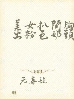 美女扒开胸罩露出粉色奶头