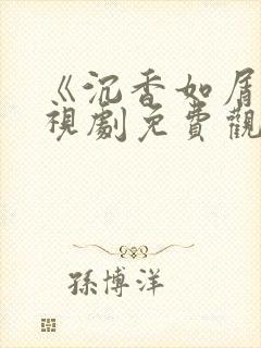 《沉香如屑》电视剧免费观看完整版