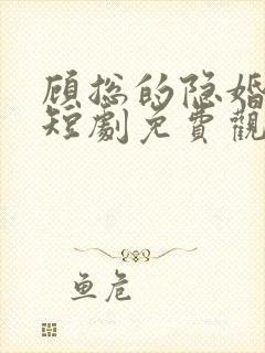 顾总的隐婚悲妻短剧免费观看全集