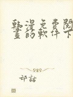 韩漫免费阅读漫画的软件下载