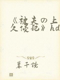 《被夫の上司持久侵犯》hd