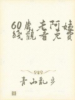 60岁老阿姨在线观看免费版电视剧