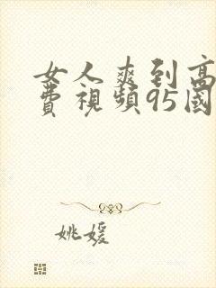 女人爽到高潮免费视频95国产