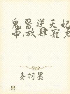 鬼医逆天妃:魔帝,放肆宠免费阅读