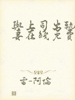 与上司出轨的人妻在线免费播放