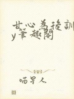 甘心为后训诫by笔趣阁