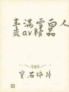 丰满雪白人妻人爽av精品