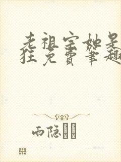 老祖宗她是真的狂免费笔趣阁