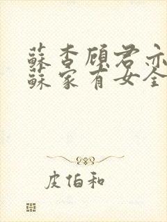 苏杳顾君亦小说苏家有女全文免费