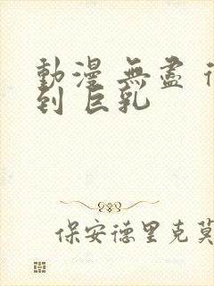 动漫 无尽 得到 巨乳