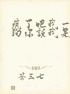 疯了吧我一个舔狗你说我是渣女