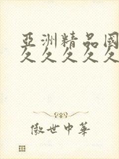 亚洲精品国产a久久久久久…国产…