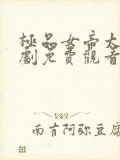 极品女帝太监短剧免费观看全集