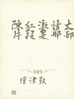 陈红激情大尺度片段是哪部