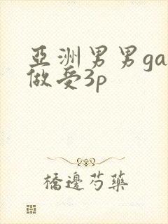 亚洲男男gay做受3p