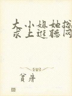 大小姐她总是不求上进听网站