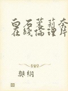 白石茉莉奈人妻在线伦理片