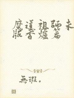 魔道祖师未删减版香炉篇