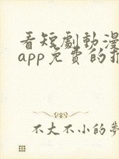 看短剧动漫软件app免费的推荐