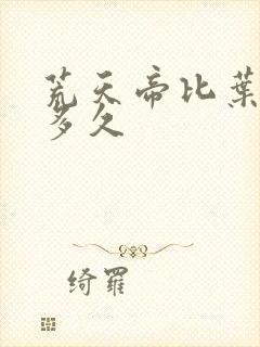 荒天帝比叶凡早多久