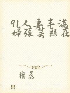 91人妻丰满熟妇张芸熙在线