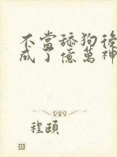 不当舔狗后,我成了亿万神豪