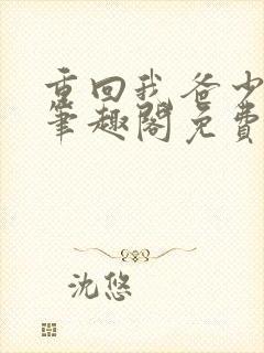 重回我爸少年时笔趣阁免费