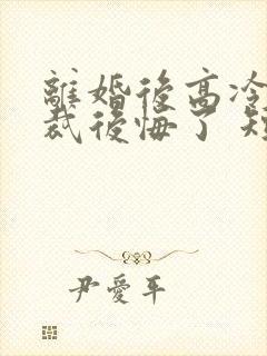 离婚后高冷女总裁后悔了 短剧