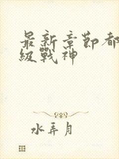 最新章节都市超级战神