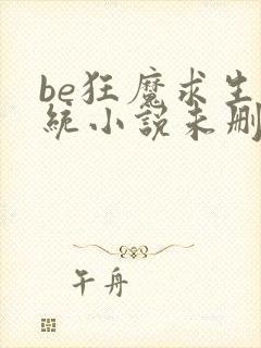 be狂魔求生系统小说未删减版免费阅读txt