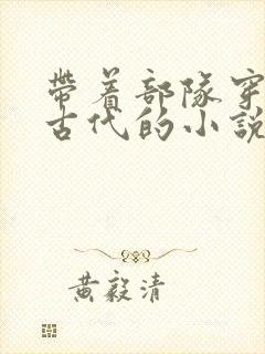 带着部队穿越回古代的小说