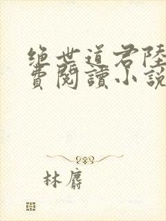 绝世道君陆羽免费阅读小说