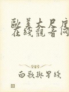 欧美大尺度视频在线观看网址