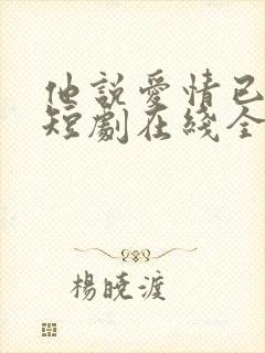 他说爱情已迟暮短剧在线全集免费