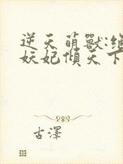 逆天萌兽:绝世妖妃倾天下免费完整版