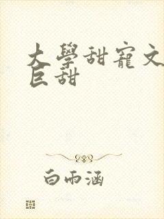 大学甜宠文推荐巨甜