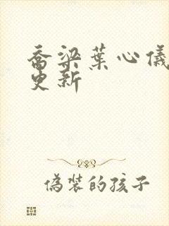 乔梁叶心仪最近更新