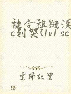 被合租糙汉室友c到哭(1v1 sc