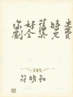 你好旧时光电视剧全集免费观看完整版