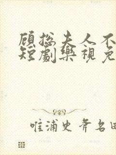 顾总夫人不好惹短剧乐视免费全集