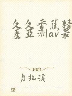 久久香蕉精品国产亚洲av最新