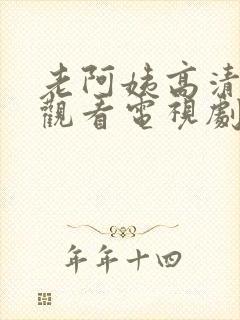 老阿姨高清免费观看电视剧老奶奶