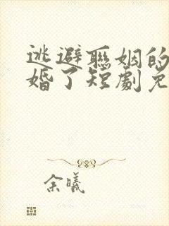 逃避联姻的我闪婚了短剧免费观看