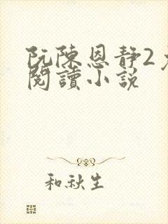阮陈恩静2免费阅读小说